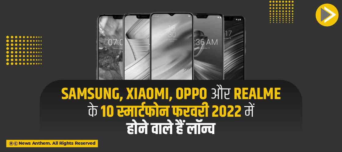 Samsung, Xiaomi, Oppo और Realme के 10 स्मार्टफोन फरवरी 2022 में होने वाले हैं लॉन्च