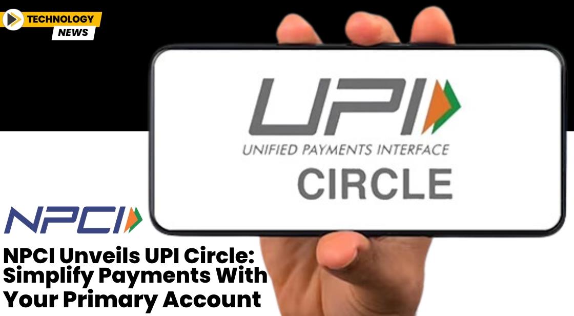 NPCI Unveils UPI Circle: Simplify Payments with Your Primary Account
