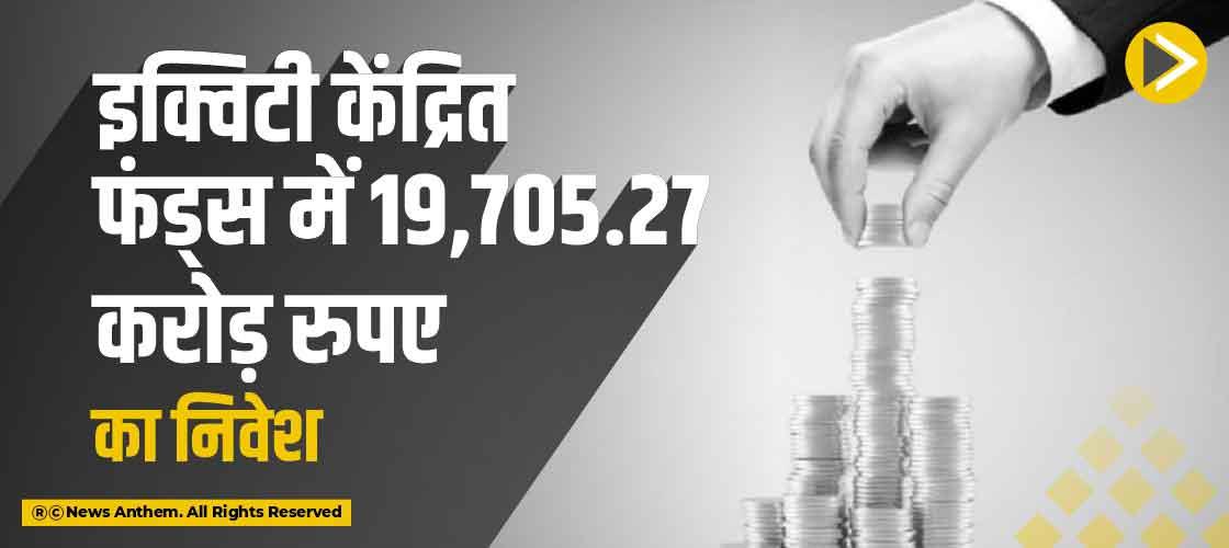 इक्विटी केंद्रित फंड्स में 19,705.27 करोड़ रुपए का निवेश