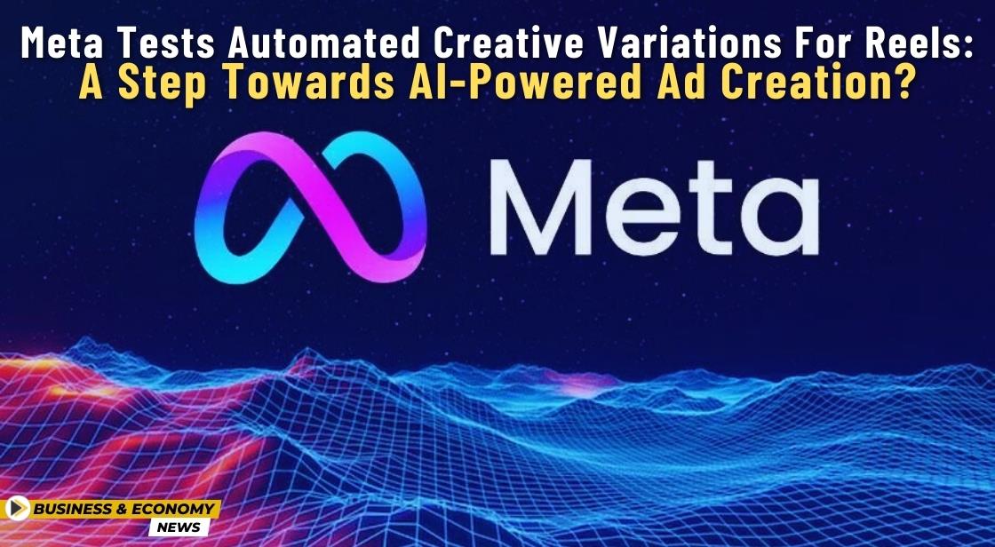 Meta Tests Automated Creative Variations for Reels: A Step Towards AI-Powered Ad Creation?