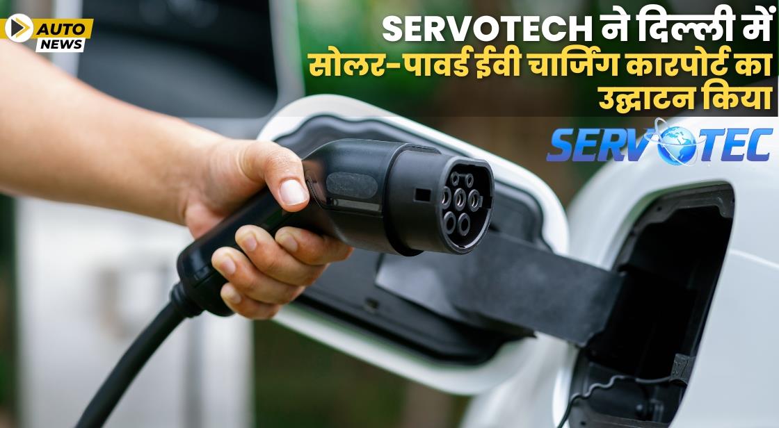 Servotech ने दिल्ली में सोलर-पावर्ड ईवी चार्जिंग कारपोर्ट का उद्घाटन किया
