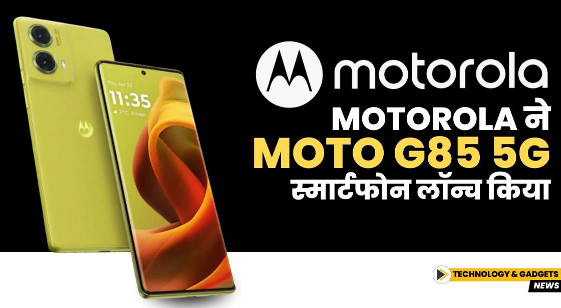 Motorola ने Moto G85 5G स्मार्टफोन लॉन्च किया