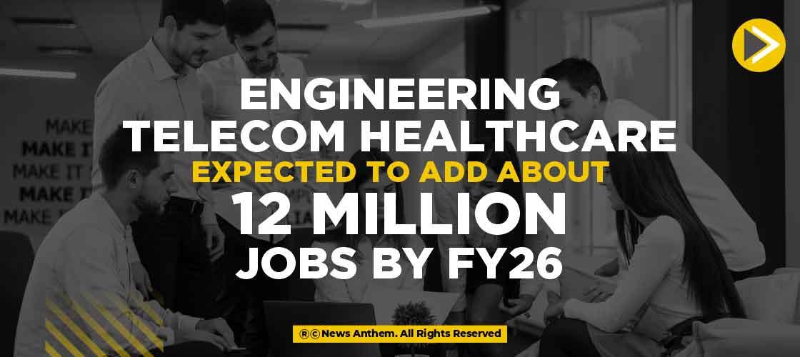Engineering, Telecom, Healthcare Expected to Add About 12 Million Jobs by FY26