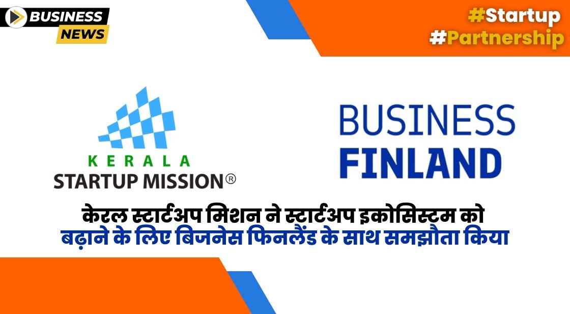 केरल स्टार्टअप मिशन ने स्टार्टअप इकोसिस्टम को बढ़ाने के लिए बिजनेस फिनलैंड के साथ समझौता किया