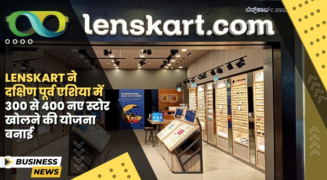 Lenskart ने 400 नए स्टोर खोलने की योजना बनाई
