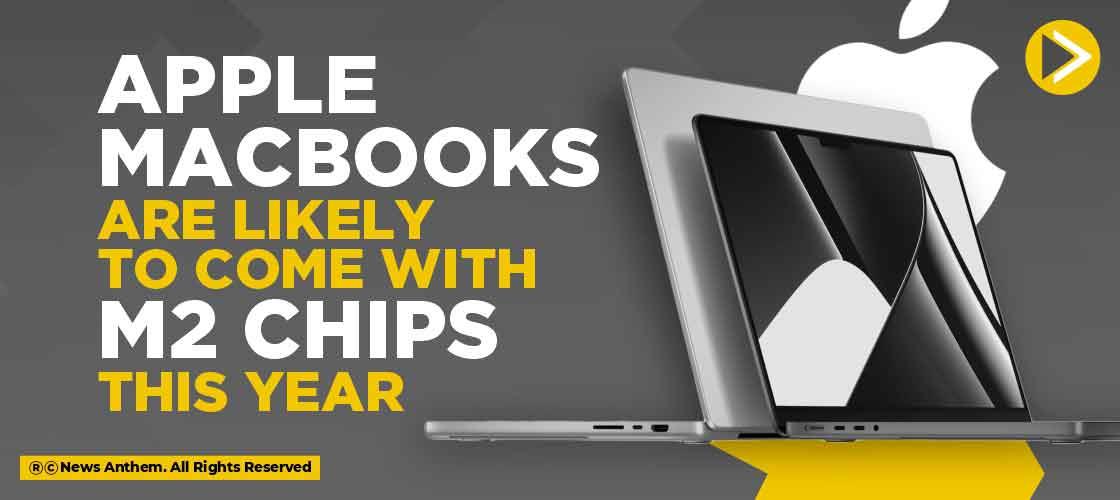 Apple Macbooks are likely to come with M2 chips this year