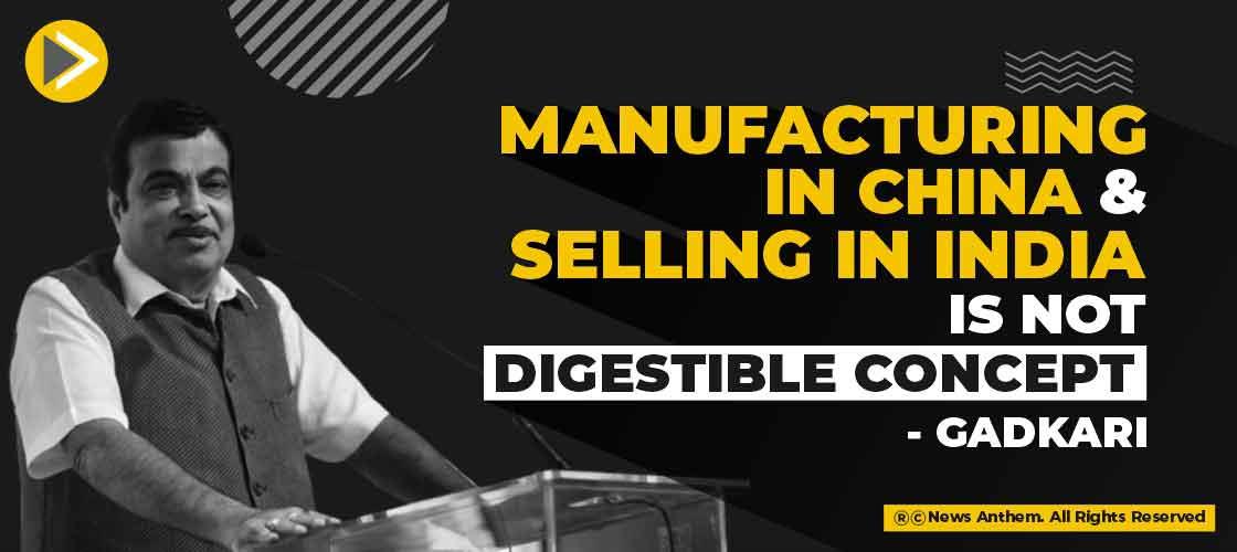 Manufacturing in China and selling in India is not digestible concept: Gadkari