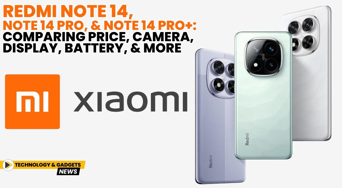 Redmi Note 14, Note 14 Pro, and Note 14 Pro+: Comparing Price, Camera, Display, Battery, and More