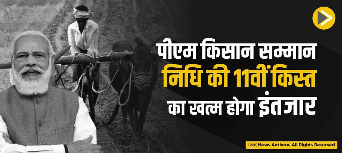 पीएम किसान सम्मान निधि की 11वीं किस्त का खत्म होगा इंतजार