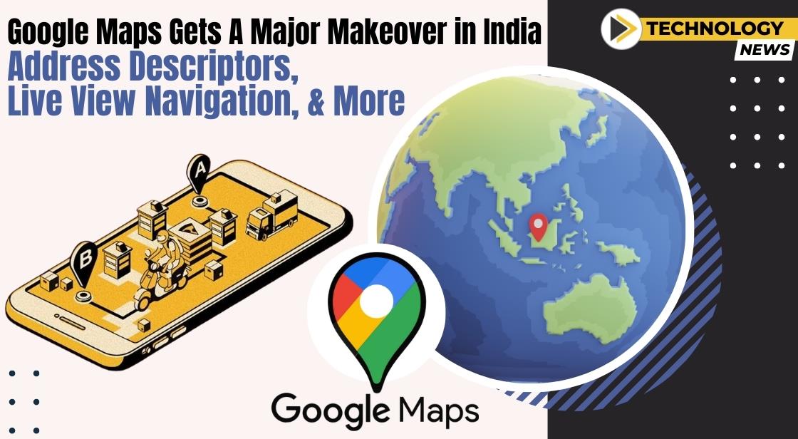 Google Maps Gets a Major Makeover in India: Address Descriptors, Live View Navigation, and More