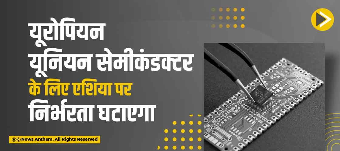 यूरोपियन यूनियन सेमीकंडक्टर के लिए एशिया पर निर्भरता घटाएगा