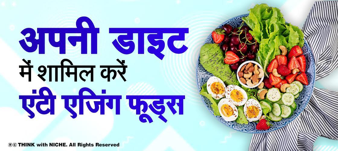 अपनी डाइट में शामिल करें एंटी एजिंग फूड्स
