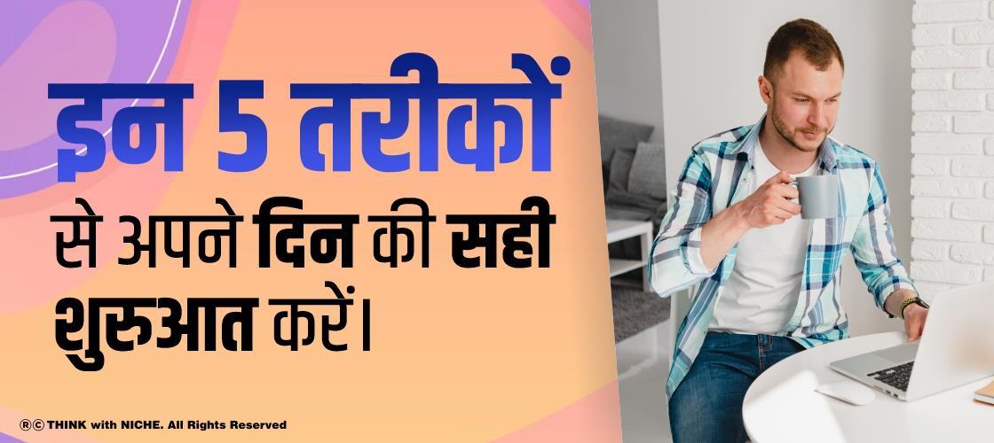इन 5 तरीकों से अपने दिन की सही शुरुआत करें