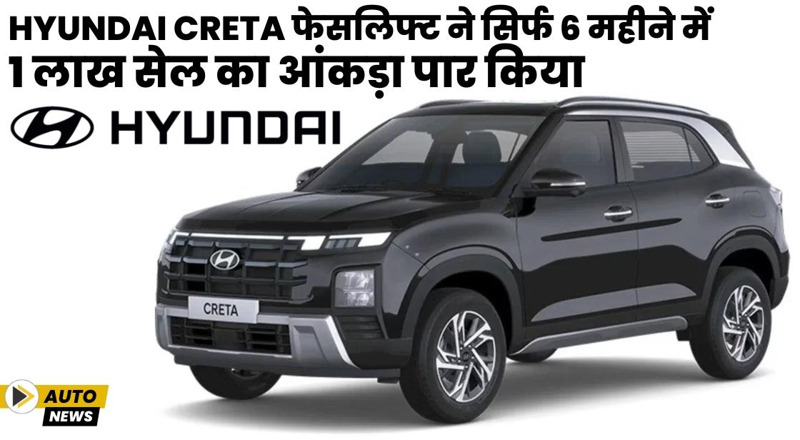 Hyundai Creta फेसलिफ्ट ने सिर्फ 6 महीने में 1 लाख सेल का आंकड़ा पार किया