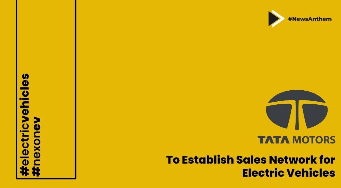 Tata Motors to Establish Exclusive Sales Network for Electric Vehicles in Current Fiscal Year