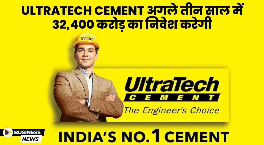 UltraTech Cement ने अगले तीन साल में 32400 करोड़ निवेश करने की योजना बनाई