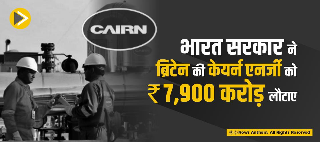 भारत सरकार ने ब्रिटेन की केयर्न एनर्जी को 7,900 करोड़ रुपए लौटाए