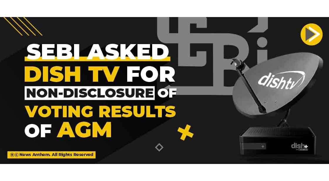 SEBI asked Dish TV for non-disclosure of voting results of AGM