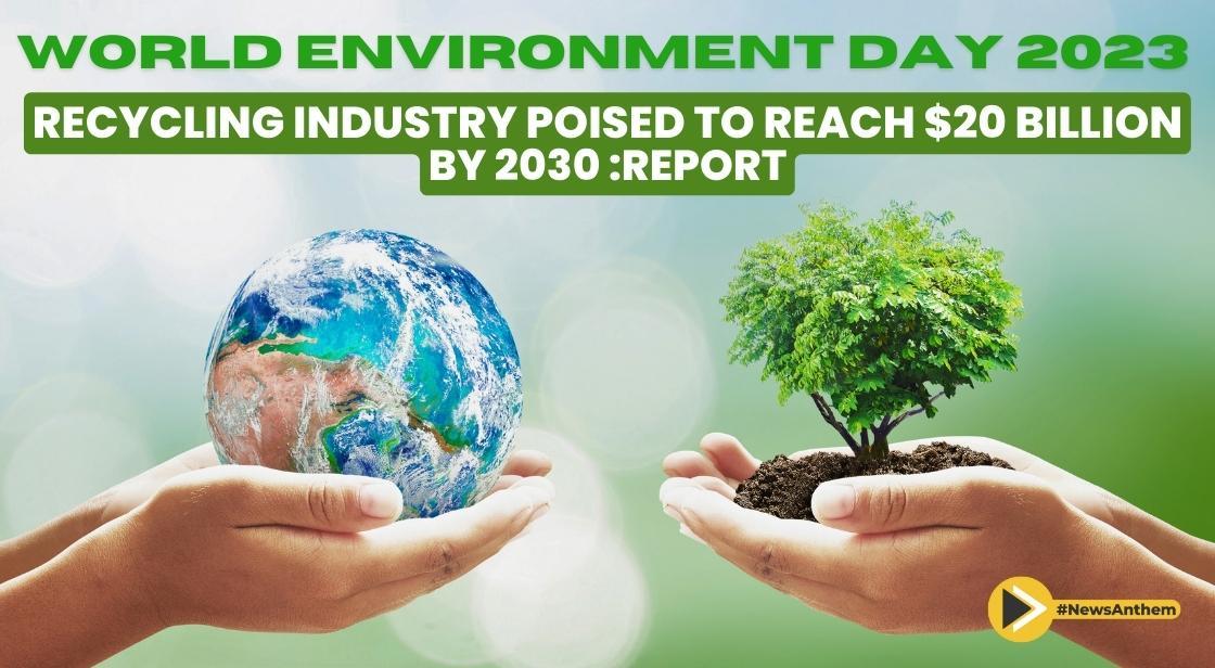 World Environment Day 2023:"Recycling Industry Poised to Reach $20 Billion by 2030 : Report