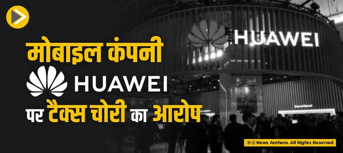 मोबाइल कंपनी Huawei पर टैक्स चोरी का आरोप