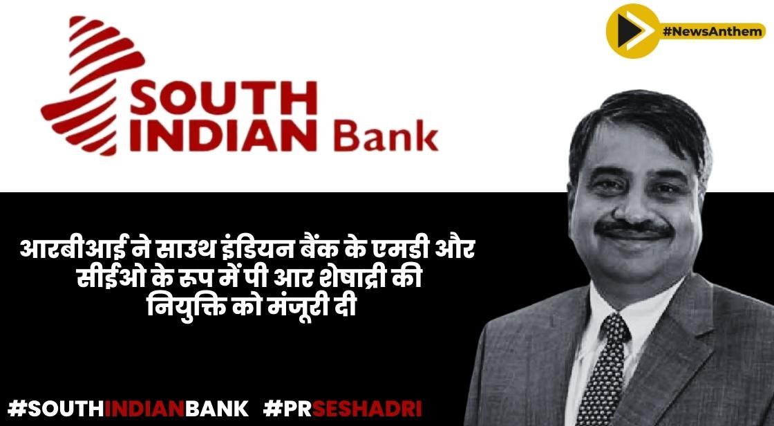 आरबीआई ने साउथ इंडियन बैंक के एमडी और सीईओ के रूप में पी आर शेषाद्री की नियुक्ति को मंजूरी दी