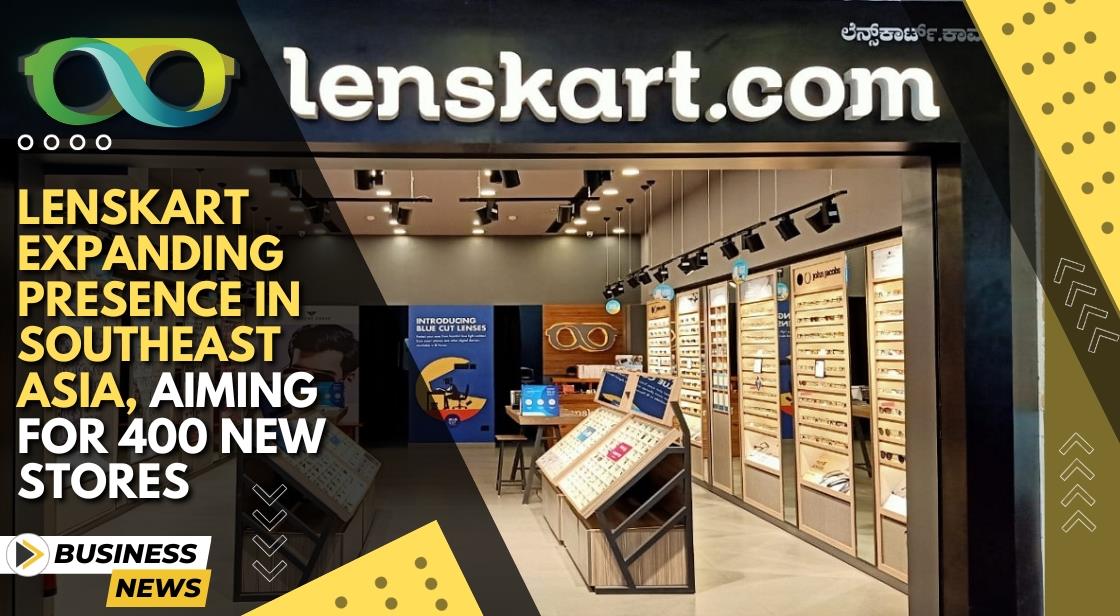 Lenskart Expanding Presence in Southeast Asia, Aiming for 400 New Stores