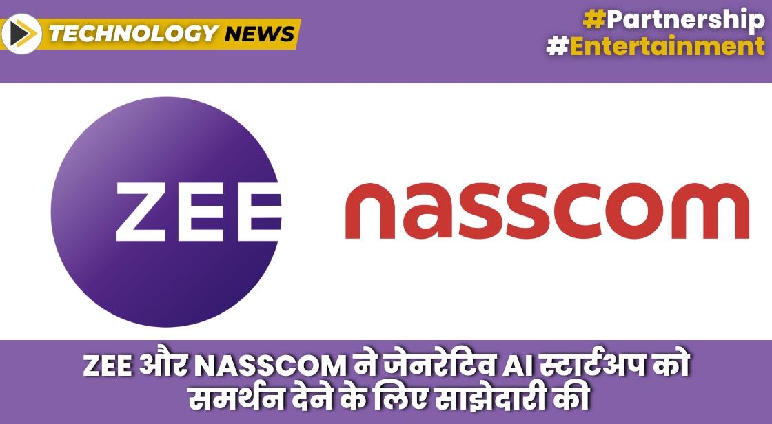 ZEE और NASSCOM ने जेनरेटिव AI स्टार्टअप को समर्थन देने के लिए साझेदारी की