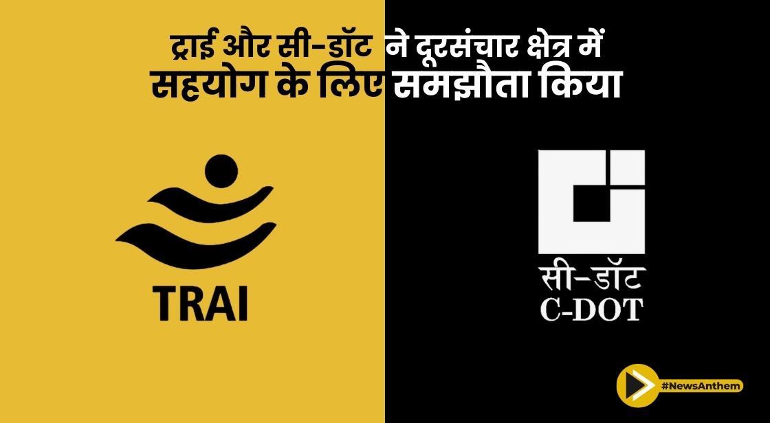 ट्राई और सी-डॉट ने दूरसंचार क्षेत्र में सहयोग के लिए समझौता किया