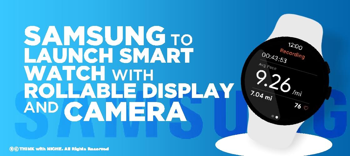 Samsung to launch Smartwatch with Rollable Display and camera