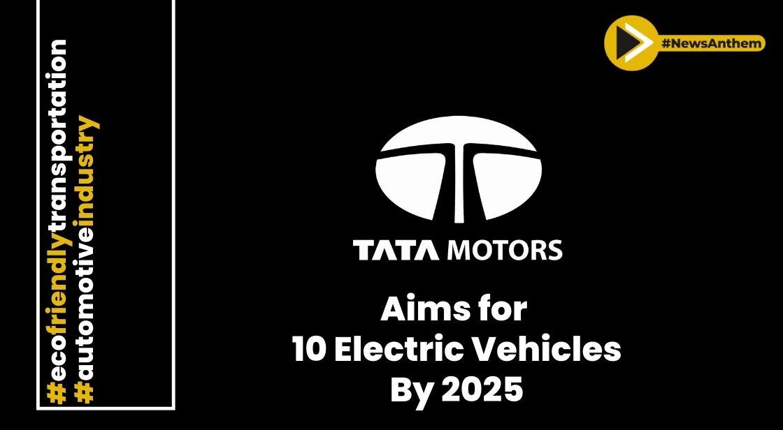 Tata Motors Aims for 10 Electric Vehicles in Portfolio by 2025