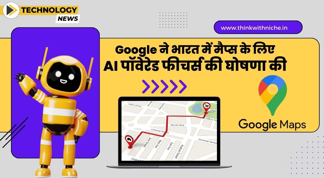 गूगल मैप्स ने भारत में AI पॉवेरेड फीचर्स की घोषणा की
