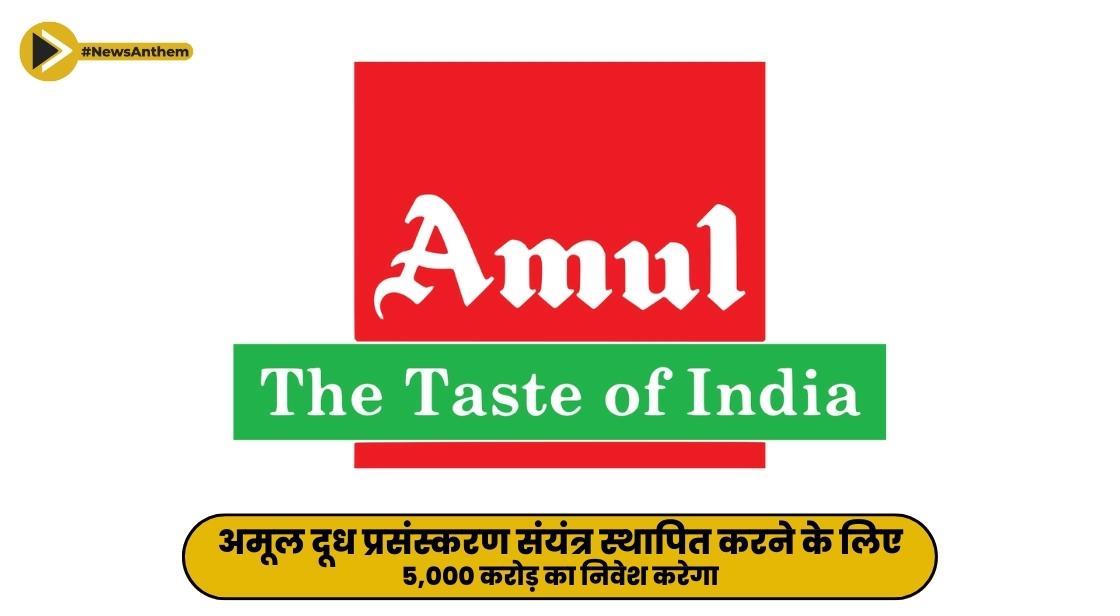 अमूल दूध प्रसंस्करण संयंत्र स्थापित करने के लिए 5,000 करोड़ का निवेश करेगा