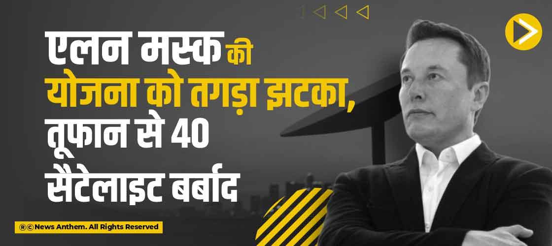 एलन मस्क की योजना को तगड़ा झटका, तूफान से 40 सैटेलाइट बर्बाद