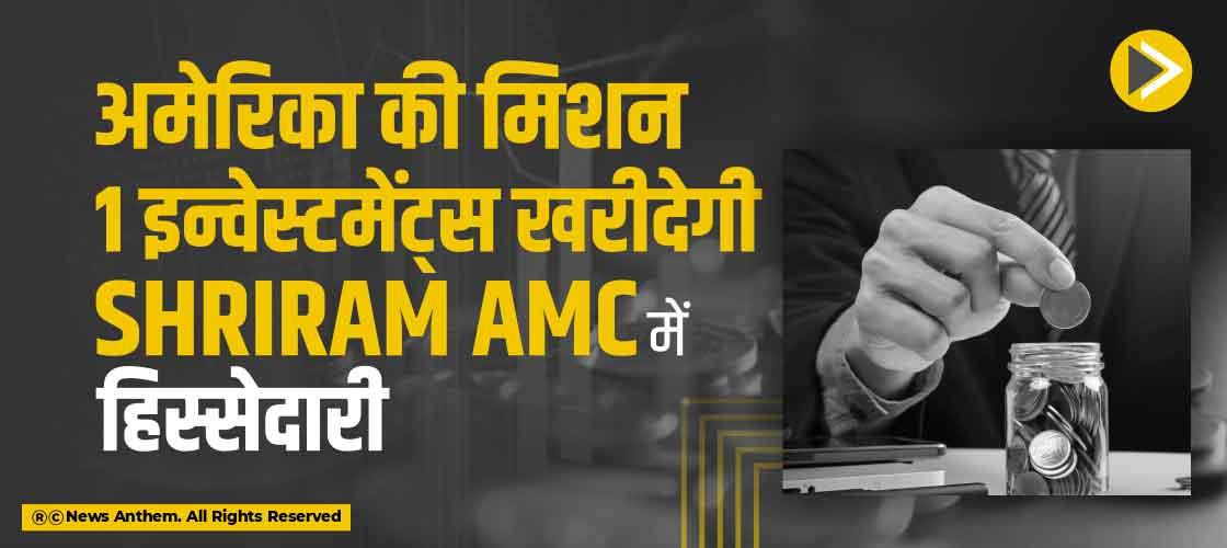 अमेरिका की मिशन 1 इन्वेस्टमेंट्स खरीदेगी Shriram AMC में हिस्सेदारी