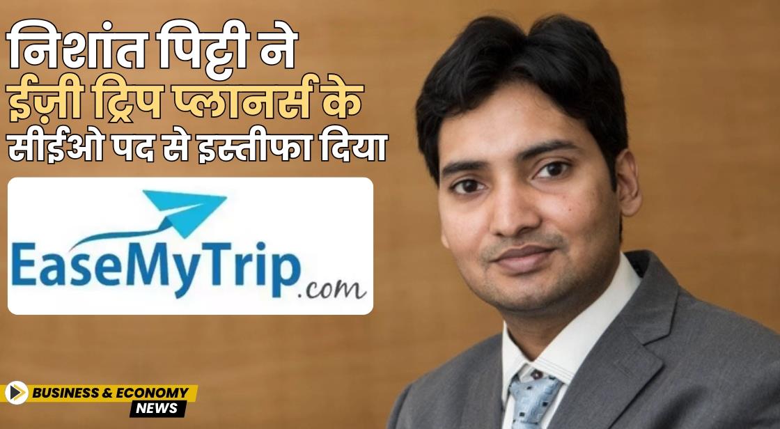 निशांत पिट्टी ने ईज़ी ट्रिप प्लानर्स के सीईओ पद से इस्तीफा दिया