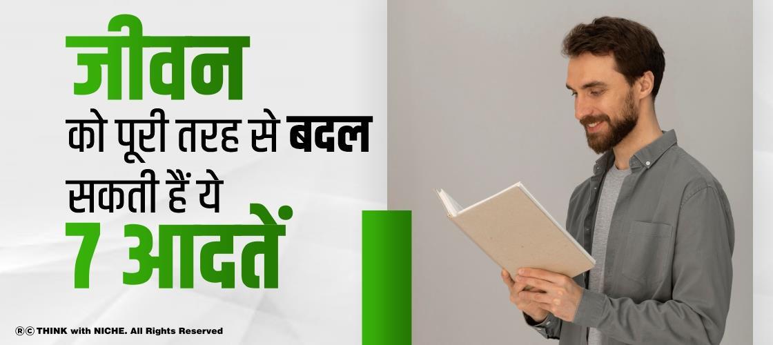 जीवन को पूरी तरह से बदल सकती हैं ये 7 आदतें