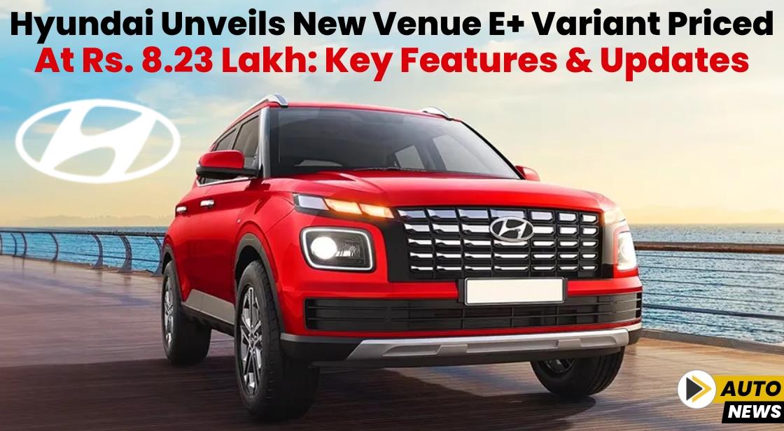 Hyundai Unveils New Venue E+ Variant Priced at Rs. 8.23 Lakh: Key Features and Updates