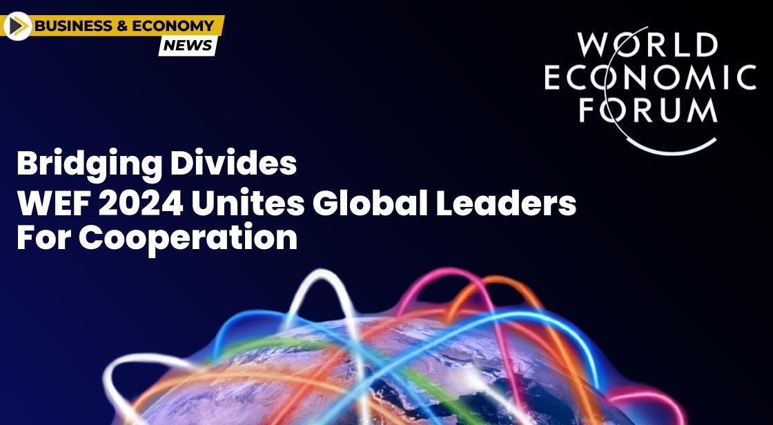 Bridging Divides: WEF 2024 Unites Global Leaders for Cooperation