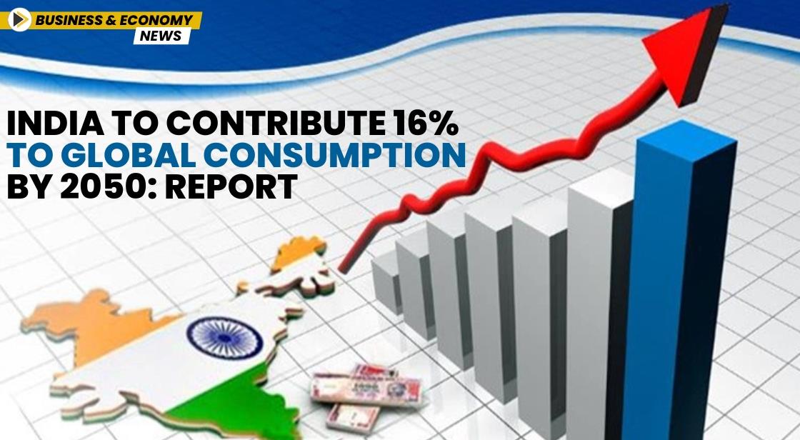 India to Contribute 16% to Global Consumption by 2050: Report
