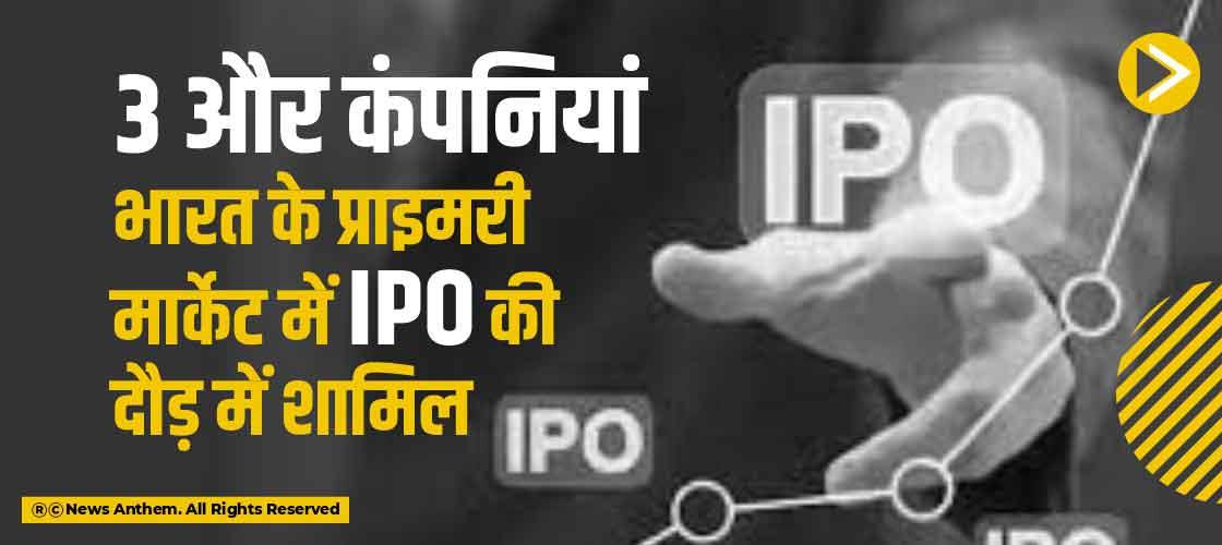 3 और कंपनियां भारत के प्राइमरी मार्केट में IPO की दौड़ में शामिल