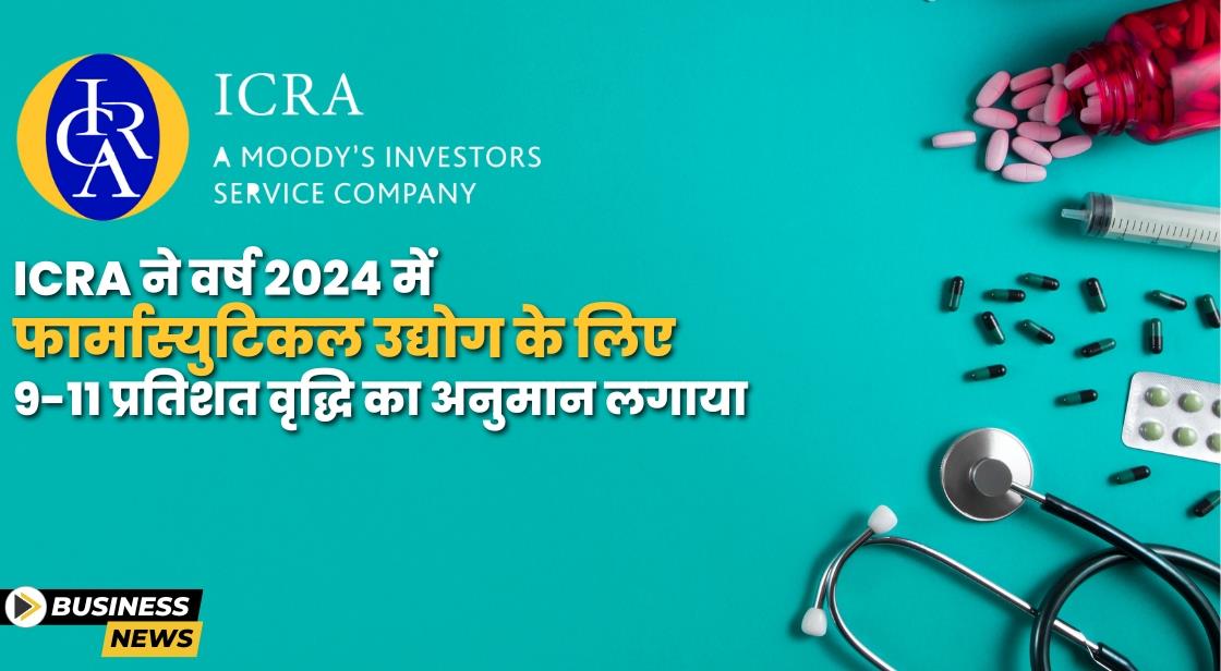 ICRA ने वर्ष 2024 में फार्मास्युटिकल उद्योग के लिए 9 से 11 प्रतिशत वृद्धि का अनुमान