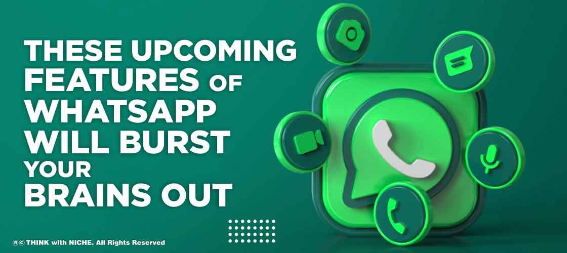 These Upcoming Features of WhatsApp Will Burst Your Brains Out