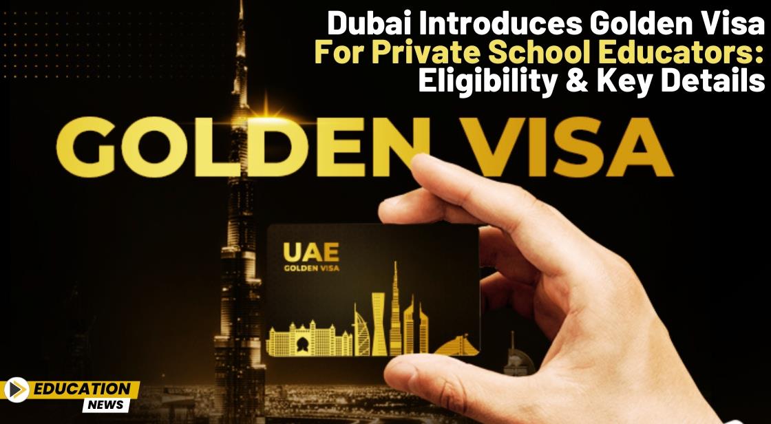 Dubai Introduces Golden Visa for Private School Educators: Eligibility and Key Details