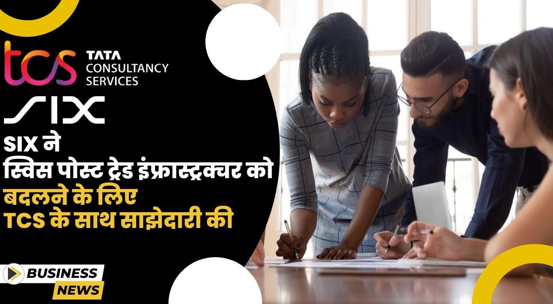 SIX ने स्विस पोस्ट ट्रेड इंफ्रास्ट्रक्चर को बदलने के लिए TCS के साथ साझेदारी की