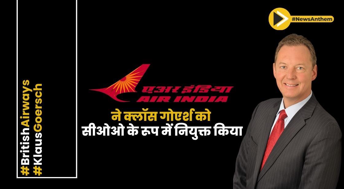 एयर इंडिया ने क्लॉस गोएर्श को सीओओ के रूप में नियुक्त किया