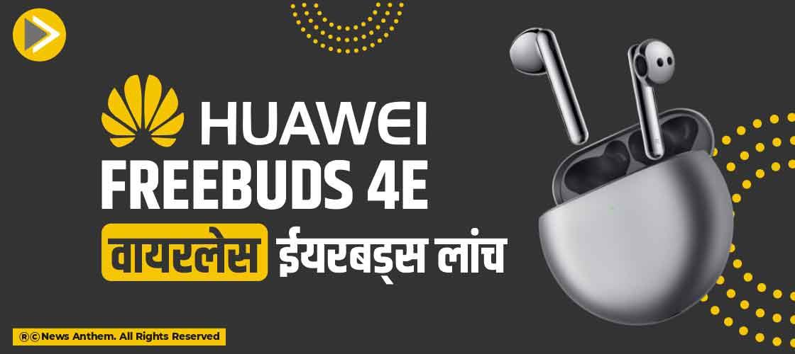 Huawei FreeBuds 4E वायरलेस ईयरबड्स लांच