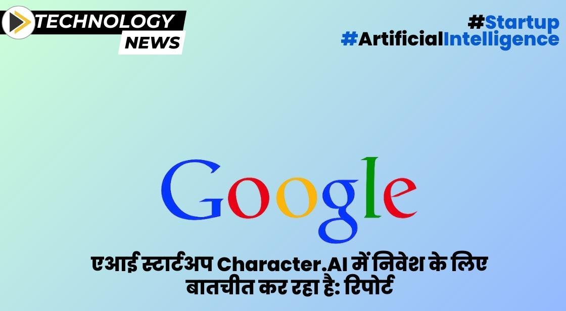गूगल एआई स्टार्टअप Character.AI में निवेश के लिए बातचीत कर रहा है: रिपोर्ट