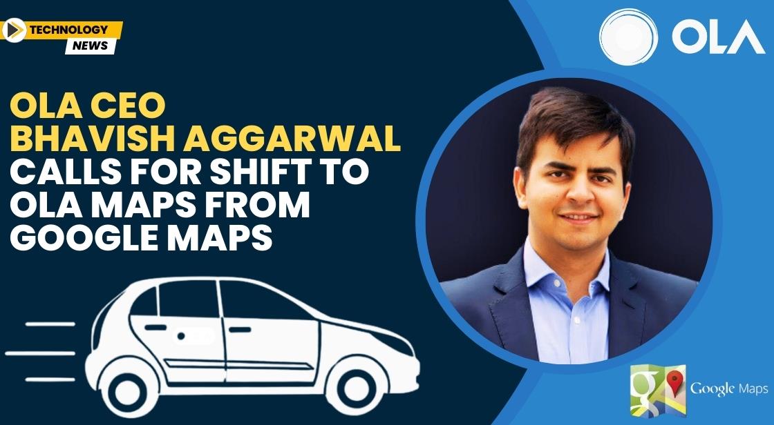 Ola CEO Bhavish Aggarwal Calls for Shift to Ola Maps from Google Maps