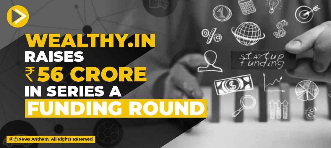 Wealthy.in raises Rs 56 crore in Series A Funding Round
