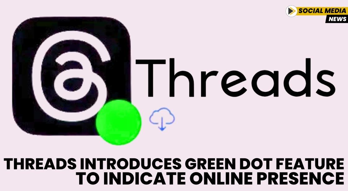 Threads Introduces Green Dot Feature to Indicate Online Presence